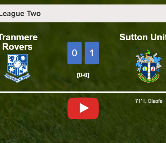 Sutton United beats Tranmere Rovers 1-0 with a goal scored by I. Olaofe. HIGHLIGHTS