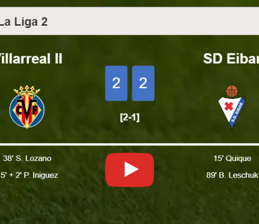 Villarreal II and SD Eibar draw 2-2 on Friday. HIGHLIGHTS