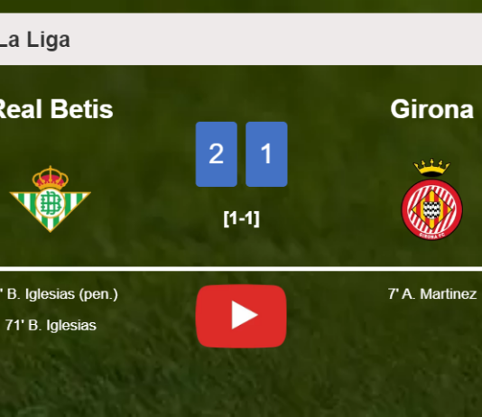 Real Betis recovers a 0-1 deficit to overcome Girona 2-1 with B. Iglesias scoring a double. HIGHLIGHTS