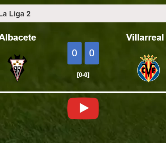 Albacete draws 0-0 with Villarreal II on Sunday. HIGHLIGHTS
