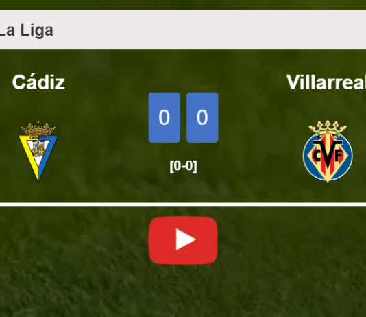 Cádiz draws 0-0 with Villarreal on Saturday. HIGHLIGHTS