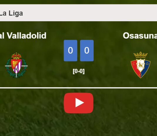 Real Valladolid draws 0-0 with Osasuna on Sunday. HIGHLIGHTS