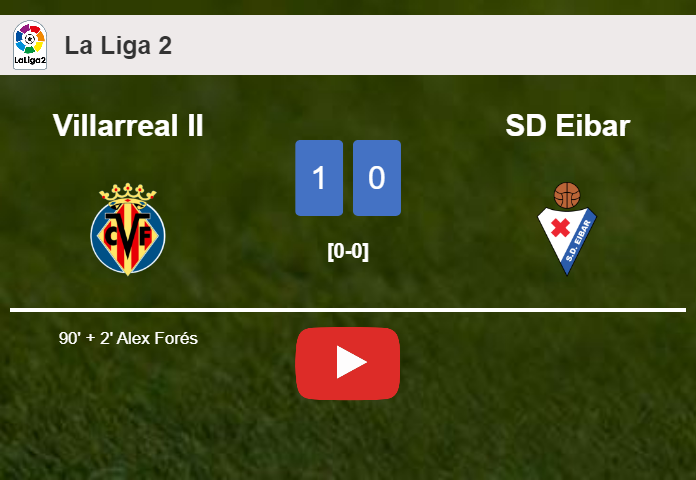 Villarreal II overcomes SD Eibar 1-0 with a late goal scored by A. Forés. HIGHLIGHTS