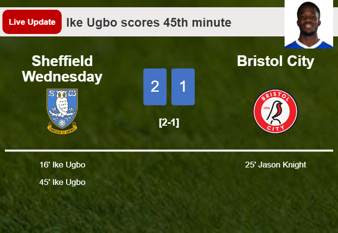 LIVE UPDATES. Sheffield Wednesday takes the lead over Bristol City with a goal from Ike Ugbo in the 45th minute and the result is 2-1