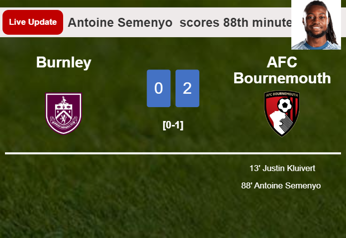 LIVE UPDATES. AFC Bournemouth scores again over Burnley with a goal from Antoine Semenyo  in the 88th minute and the result is 2-0