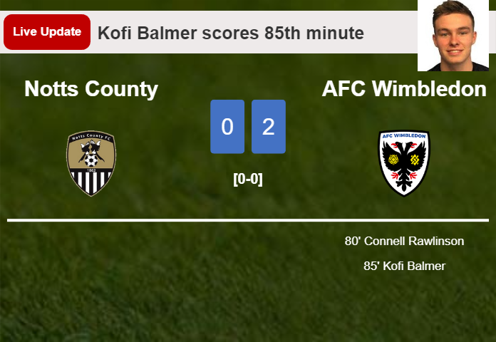 LIVE UPDATES. AFC Wimbledon scores again over Notts County with a goal from Kofi Balmer in the 85th minute and the result is 2-0