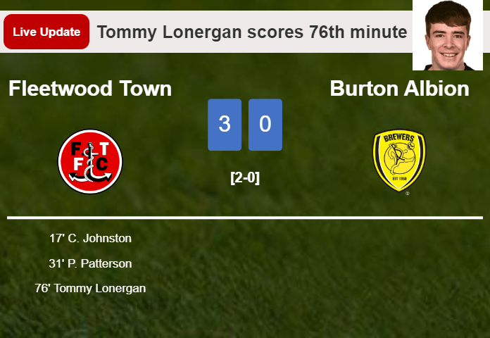 LIVE UPDATES. Fleetwood Town scores again over Burton Albion with a goal from Tommy Lonergan in the 76th minute and the result is 3-0